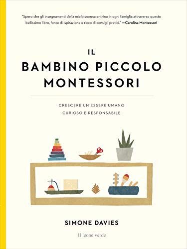 Il piccolo bambino Montessori. Crescere un essere umano curioso e responsabile