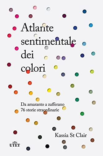 Atlante sentimentale dei colori. Da amaranto a zafferano 76 storie straordinarie. Nuova ediz.