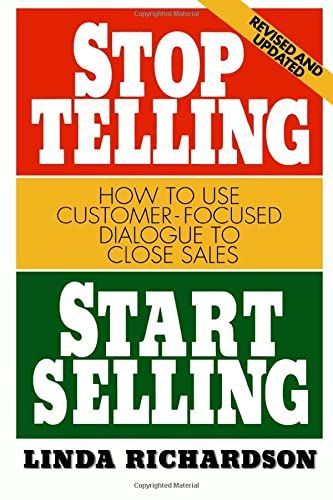 Stop Telling, Start Selling: How to Use Customer-Focused Dialogue to Close Sales