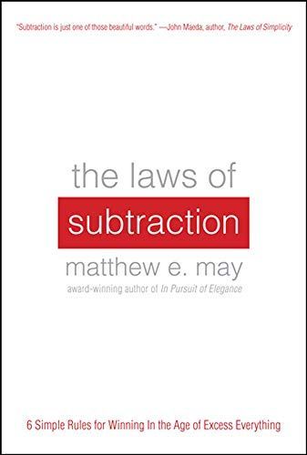 The Laws of Subtraction: 6 Simple Rules for Winning in the Age of Excess Everything