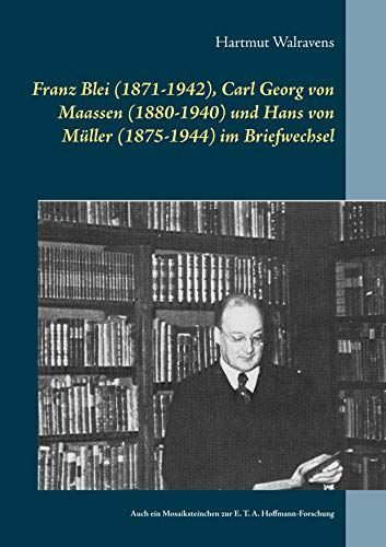 Franz Blei (1871-1942), Carl Georg von Maassen (1880-1940) und Hans von Müller (1875-1944) im Briefwechsel