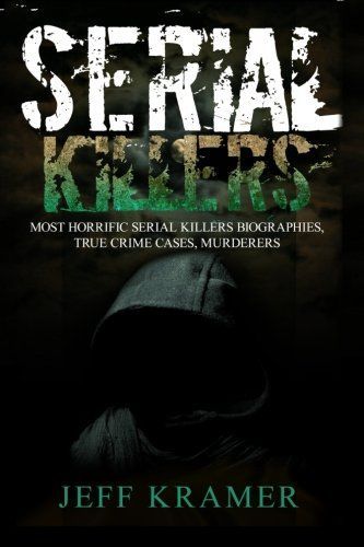 Serial Killers: Most Horrific Serial Killers Biographies, True Crime Cases, Murderers