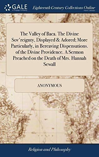The Valley of Baca. the Divine Sov'reignty, Displayed & Adored; More Particularly, in Bereaving Dispensations. of the Divine Providence. a Sermon Preached on the Death of Mrs. Hannah Sewall