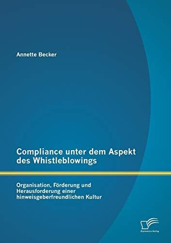 Compliance unter dem Aspekt des Whistleblowings: Organisation, F”rderung und Herausforderung einer hinweisgeberfreundlichen Kultur