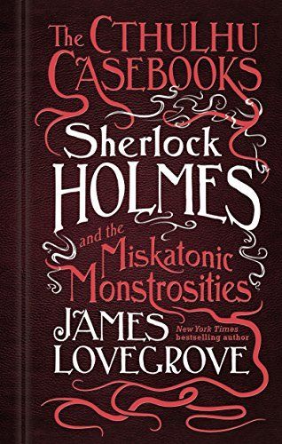 The Cthulhu Casebooks - Sherlock Holmes and the Miskatonic Monstrosities