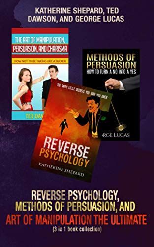 Reverse Psychology, Methods of Persuasion, and Art of Manipulation-The Ultimate (3 in 1 Book Collection)