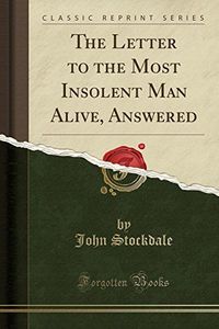 The Letter to the Most Insolent Man Alive, Answered (Classic Reprint)