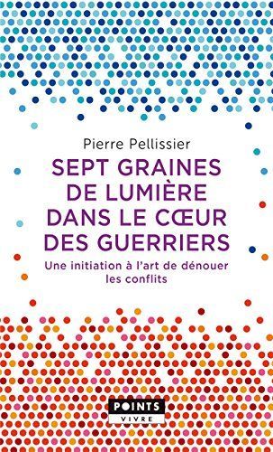 Sept graines de lumière dans le coeur (c ur) des guerriers . Une initiation à l art de dénouer les conflit