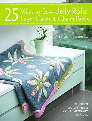 25 Ways to Sew Jelly Rolls, Layer Cakes & Charm Packs