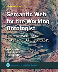Semantic Web for the Working Ontologist: Effective Modeling for Linked Data, RDFS, and OWL