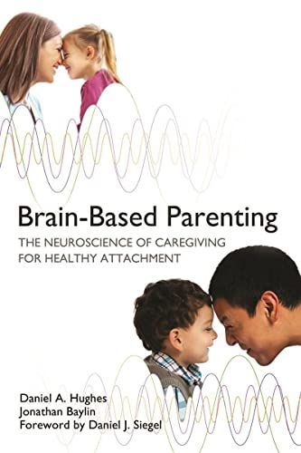 Brain-Based Parenting: The Neuroscience of Caregiving for Healthy Attachment (Norton Series on Interpersonal Neurobiology)