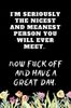 I'm Seriously The Nicest and Meanest Person You Will Ever Meet Now Fuck Off And Have A Great Day