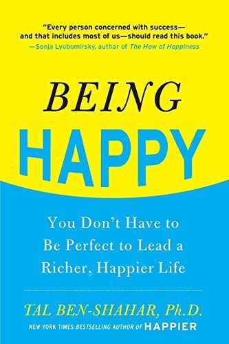Being Happy: You Don't Have to Be Perfect to Lead a Richer, Happier Life : You Don't Have to Be Perfect to Lead a Richer, Happier Life