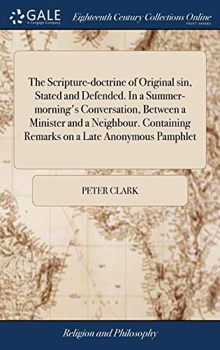 The Scripture-Doctrine of Original Sin, Stated and Defended. in a Summer-Morning's Conversation, Between a Minister and a Neighbour. Containing Remarks on a Late Anonymous Pamphlet