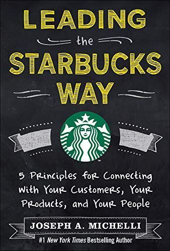 Leading the Starbucks Way: 5 Principles for Connecting with Your Customers, Your Products and Your People
