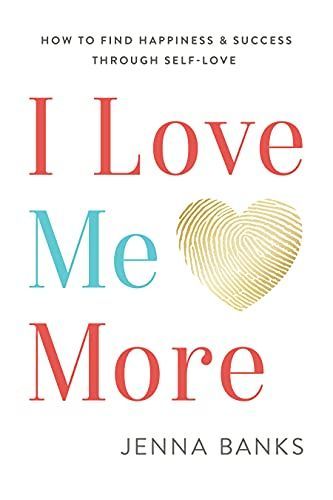 I Love Me More: How to Find Happiness and Success Through Self-Love