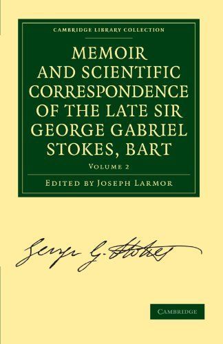 Memoir and Scientific Correspondence of the Late Sir George Gabriel Stokes, Bart.