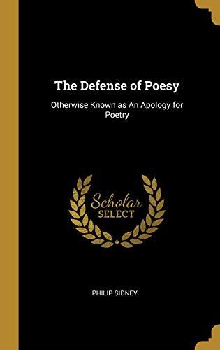 The Defense of Poesy: Otherwise Known as an Apology for Poetry