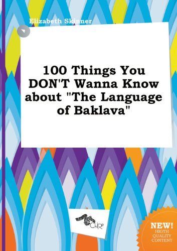 100 Things You Don't Wanna Know about the Language of Baklava