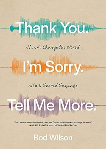 Thank You. I'm Sorry. Tell Me More.: How to Change the World with 3 Sacred Sayings