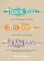 Thank You. I'm Sorry. Tell Me More.: How to Change the World with 3 Sacred Sayings