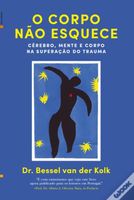 O corpo não esquece. Cérebro, mente e corpo na superação do trauma