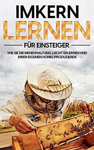 Imkern lernen für Einsteiger - Bienen halten Step by Step: Wie Sie die Bienenhaltung leicht erlernen und Ihren eigenen Honig produzieren