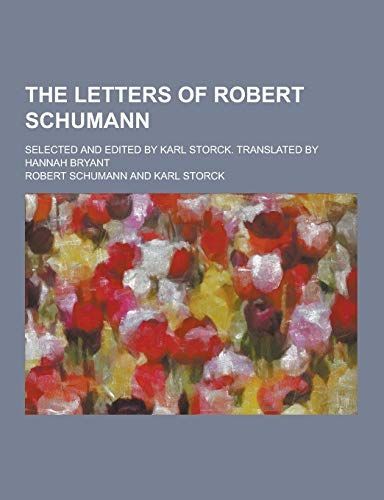 The Letters of Robert Schumann; Selected and Edited by Karl Storck. Translated by Hannah Bryant