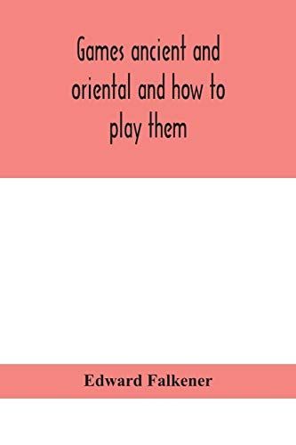 Games Ancient and Oriental and how to Play Them, Being the Games of the Ancient Egyptians, the Hiera Gramme of the Greeks, the Ludus Latrunculorum of