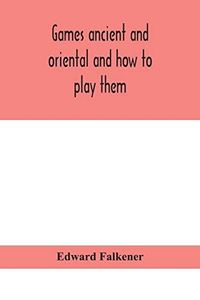 Games Ancient and Oriental and how to Play Them, Being the Games of the Ancient Egyptians, the Hiera Gramme of the Greeks, the Ludus Latrunculorum of
