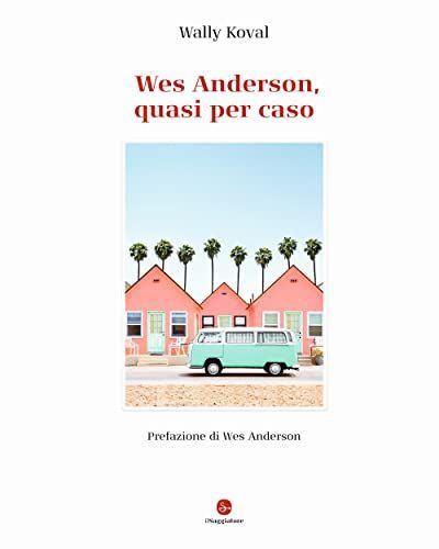 Wes Anderson, quasi per caso. Ediz. illustrata