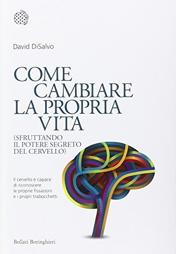 Come cambiare la propria vita (sfruttando il potere segreto del cervello)