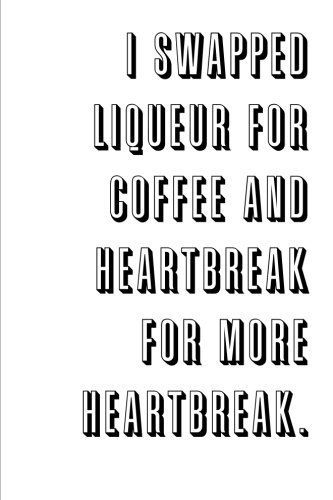 I swapped liqueur for coffee and heartbreak for more heartbreak.