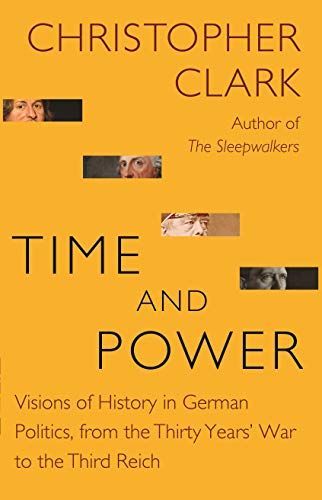 Time and Power - Visions of History in German Politics, from the Thirty Years` War to the Third Reich