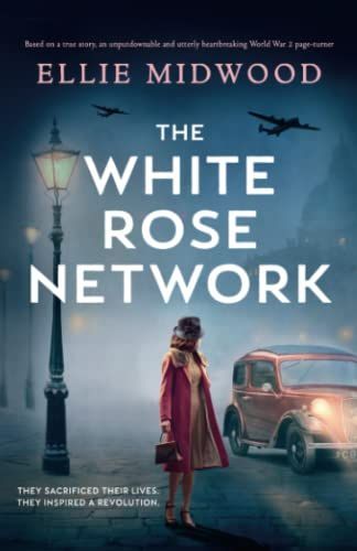 The White Rose Network: Based on a True Story, an Unputdownable and Utterly Heartbreaking World War 2 Page-turner