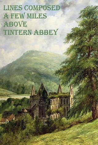 Lines Composed a Few Miles Above Tintern Abbey, on Revisiting the Banks of the Wye During a Tour, July 13th, 1798