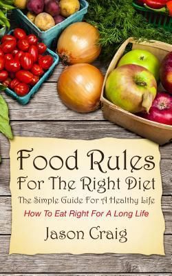 Food Rules for The Right Diet: The Simple Guide For A Healthy Life