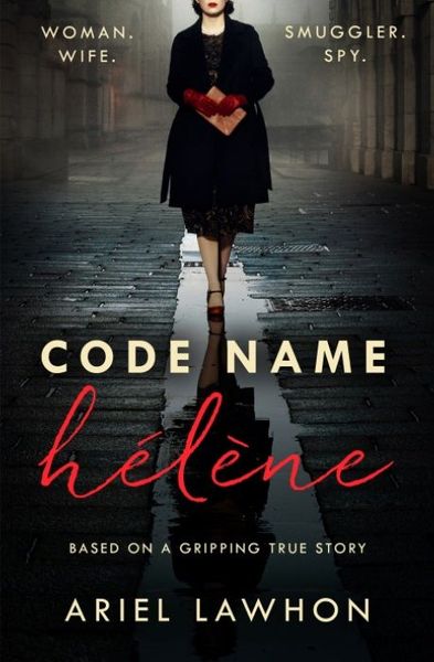 Code Name Hélène : Inspired by the gripping true story of World War 2 spy Nancy Wake