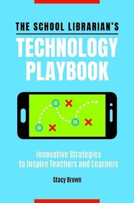 The School Librarian's Technology Playbook: Innovative Strategies to Inspire Teachers and Learners