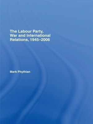 The Labour Party, War and International Relations, 1945-2006