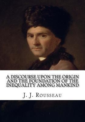 A Discourse Upon the Origin and the Foundation of the Inequality Among Mankind