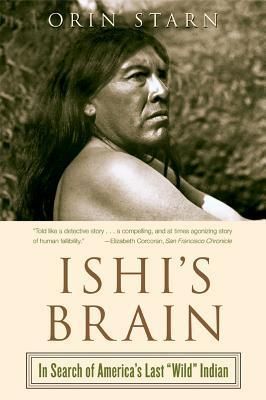 Ishi's Brain: In Search of Americas Last "Wild" Indian