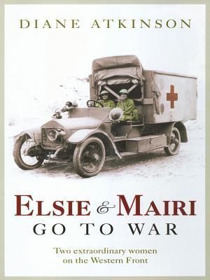 Elsie and Mairi Go to War: Two Extraordinary Women on the Western Front