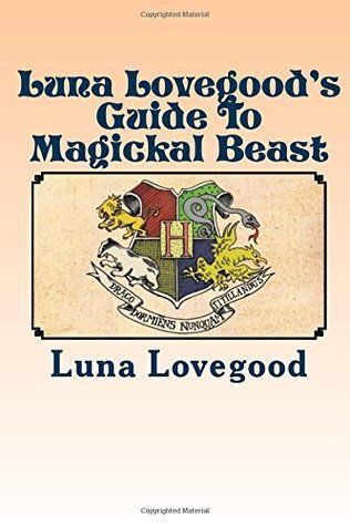 Luna Lovegood's Guide to Magickal Beast