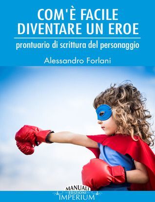 Com'è facile diventare un eroe. Prontuario di scrittura del personaggio