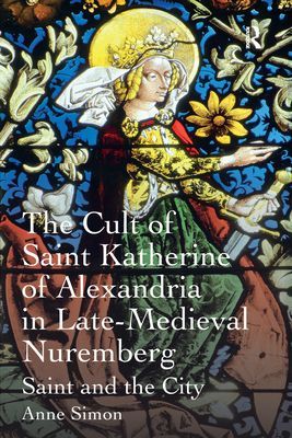 The Cult of Saint Katherine of Alexandria in Late-Medieval Nuremberg