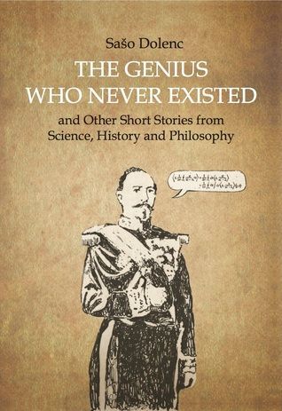 The Genius who Never Existed and Other Short Stories from Science, History and Philosophy