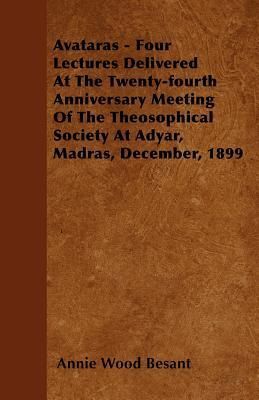 Avataras - Four Lectures Delivered at the Twenty-Fourth Anniversary Meeting of the Theosophical Society at Adyar, Madras, December, 1899