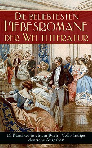 Die beliebtesten Liebesromane der Weltliteratur (15 Klassiker in einem Buch)