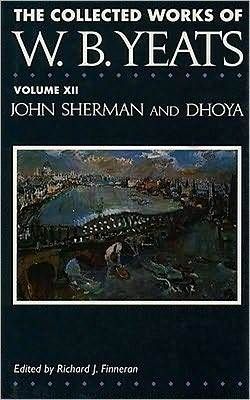 The Collected Works of W.B. Yeats Vol. XII: John Sherman and Dhoya